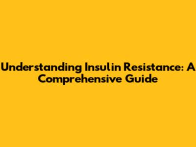 Understanding Insulin Resistance: A Comprehensive Guide