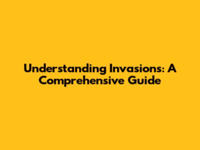 Understanding Invasions: A Comprehensive Guide