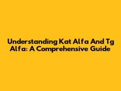 Understanding Kat Alfa And Tg Alfa: A Comprehensive Guide