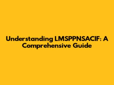 Understanding LMSPPNSACIF: A Comprehensive Guide