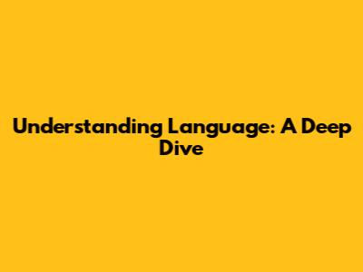Understanding Language: A Deep Dive