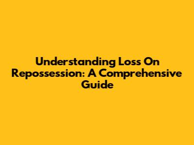 Understanding Loss On Repossession: A Comprehensive Guide