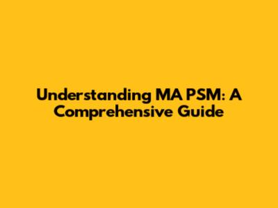 Understanding MA PSM: A Comprehensive Guide