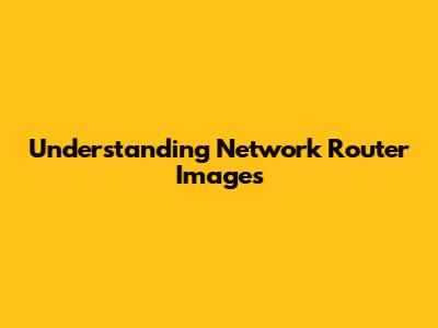 Understanding Network Router Images