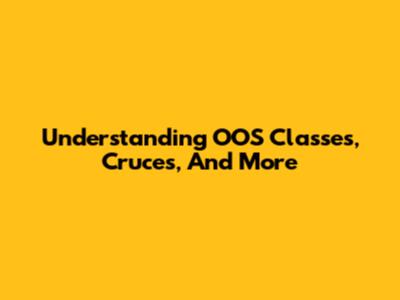Understanding OOS Classes, Cruces, And More