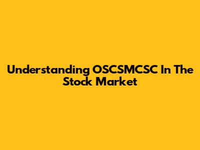 Understanding OSCSMCSC In The Stock Market