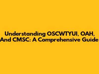 Understanding OSCWTYUI, OAH, And CMSC: A Comprehensive Guide
