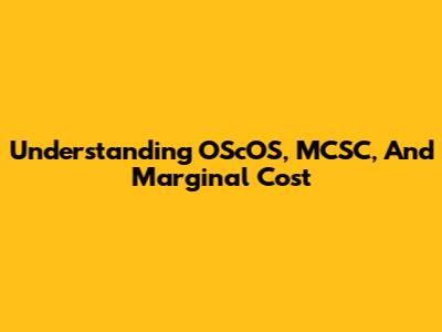 Understanding OScOS, MCSC, And Marginal Cost