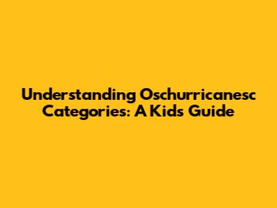 Understanding Oschurricanesc Categories: A Kid's Guide