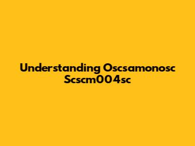 Understanding Oscsamonosc Scscm004sc
