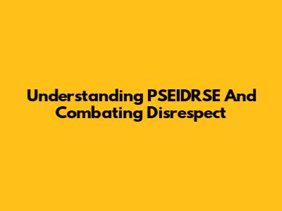 Understanding PSEIDRSE And Combating Disrespect