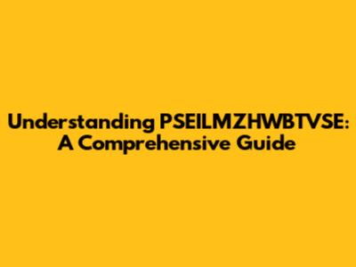 Understanding PSEILMZHWBTVSE: A Comprehensive Guide