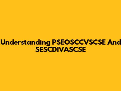 Understanding PSEOSCCVSCSE And SESCDIVASCSE