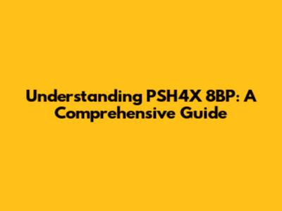 Understanding PSH4X 8BP: A Comprehensive Guide