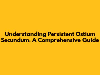 Understanding Persistent Ostium Secundum: A Comprehensive Guide