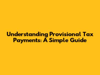 Understanding Provisional Tax Payments: A Simple Guide