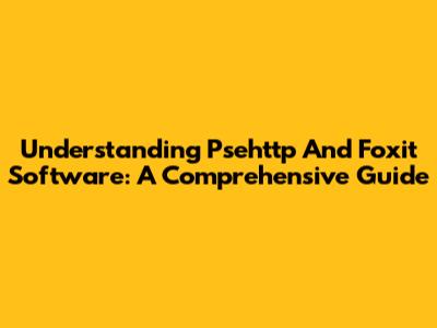 Understanding Psehttp And Foxit Software: A Comprehensive Guide