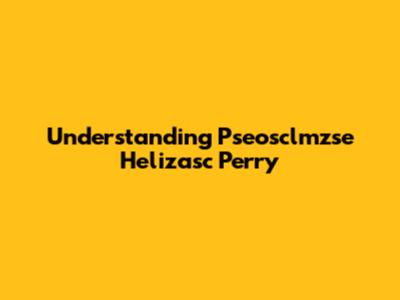 Understanding Pseosclmzse Helizasc Perry