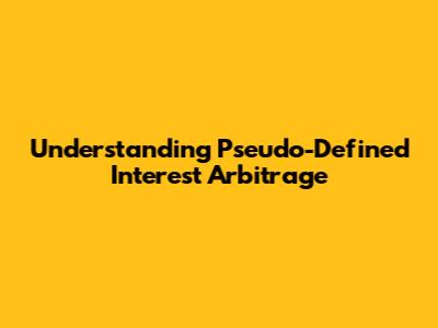 Understanding Pseudo-Defined Interest Arbitrage
