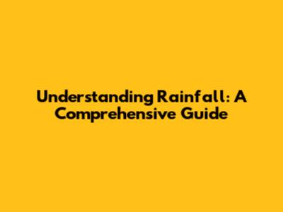 Understanding Rainfall: A Comprehensive Guide