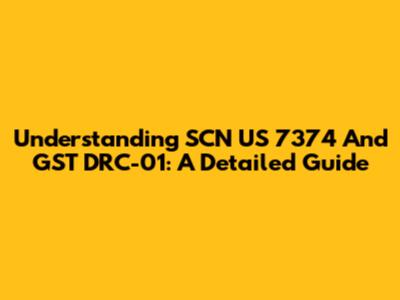 Understanding SCN US 7374 And GST DRC-01: A Detailed Guide