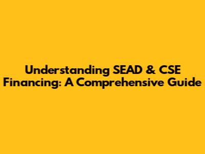 Understanding SEAD & CSE Financing: A Comprehensive Guide
