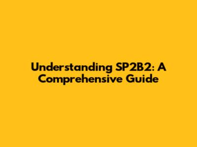 Understanding SP2B2: A Comprehensive Guide