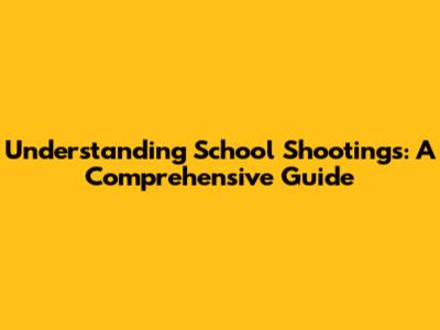 Understanding School Shootings: A Comprehensive Guide