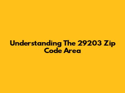 Understanding The 29203 Zip Code Area
