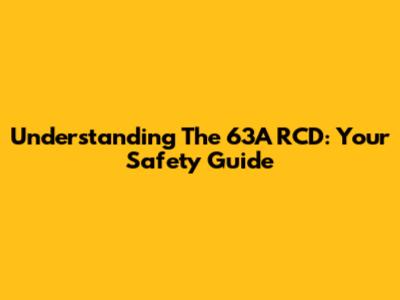 Understanding The 63A RCD: Your Safety Guide