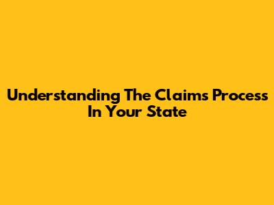 Understanding The Claims Process In Your State