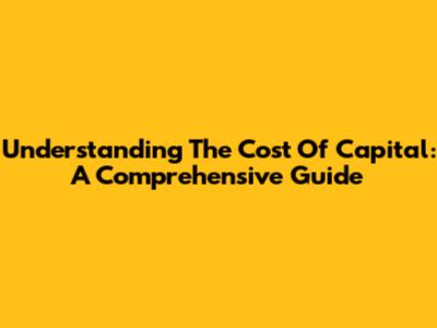 Understanding The Cost Of Capital: A Comprehensive Guide