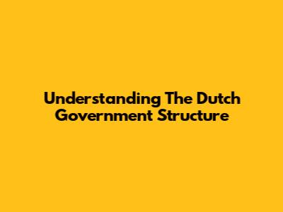 Understanding The Dutch Government Structure