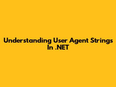 Understanding User Agent Strings In .NET