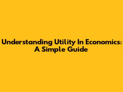 Understanding Utility In Economics: A Simple Guide