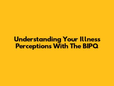 Understanding Your Illness Perceptions With The BIPQ