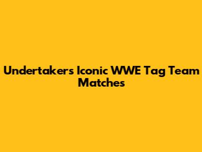 Undertaker's Iconic WWE Tag Team Matches