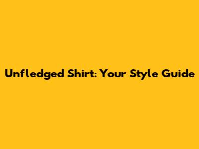 Unfledged Shirt: Your Style Guide