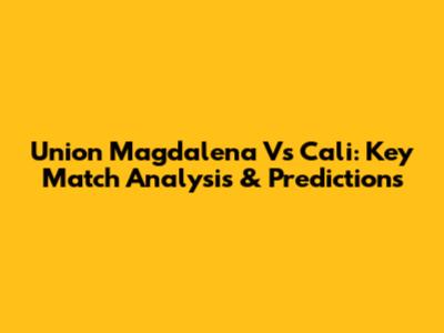 Union Magdalena Vs Cali: Key Match Analysis & Predictions