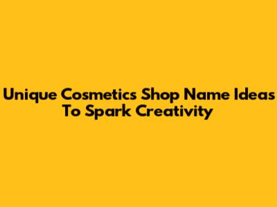 Unique Cosmetics Shop Name Ideas To Spark Creativity
