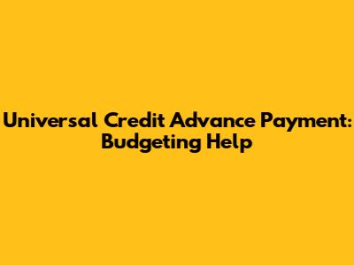 Universal Credit Advance Payment: Budgeting Help