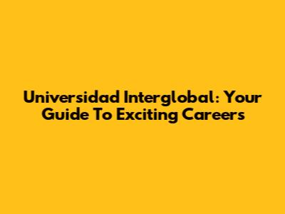 Universidad Interglobal: Your Guide To Exciting Careers