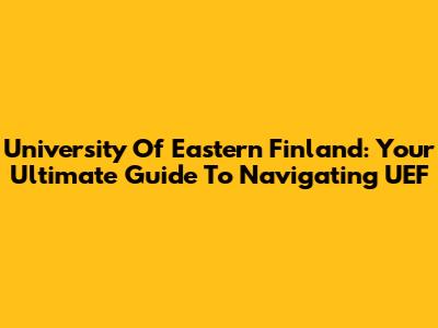 University Of Eastern Finland: Your Ultimate Guide To Navigating UEF