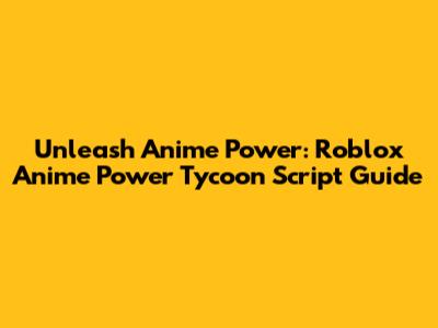 Unleash Anime Power: Roblox Anime Power Tycoon Script Guide