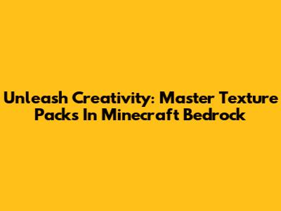 Unleash Creativity: Master Texture Packs In Minecraft Bedrock