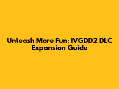 Unleash More Fun: IVGDD2 DLC Expansion Guide