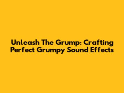 Unleash The Grump: Crafting Perfect Grumpy Sound Effects