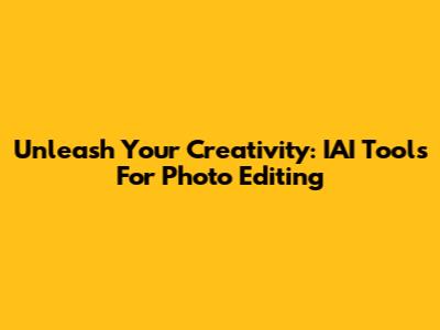 Unleash Your Creativity: IAI Tools For Photo Editing