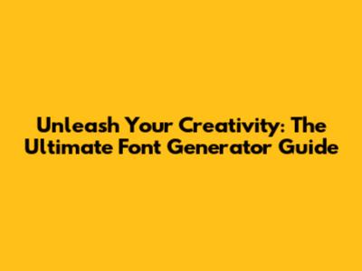 Unleash Your Creativity: The Ultimate Font Generator Guide