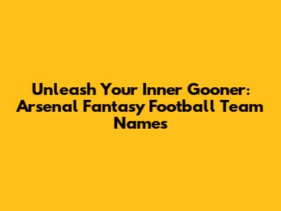 Unleash Your Inner Gooner: Arsenal Fantasy Football Team Names